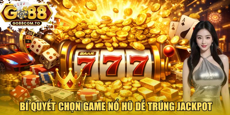 Bí quyết chọn game nổ hũ dễ trúng Jackpot