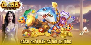 cách chơi bắn cá đổi thưởng