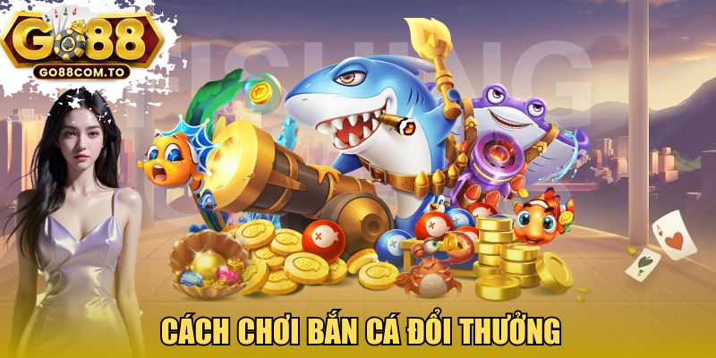 cách chơi bắn cá đổi thưởng