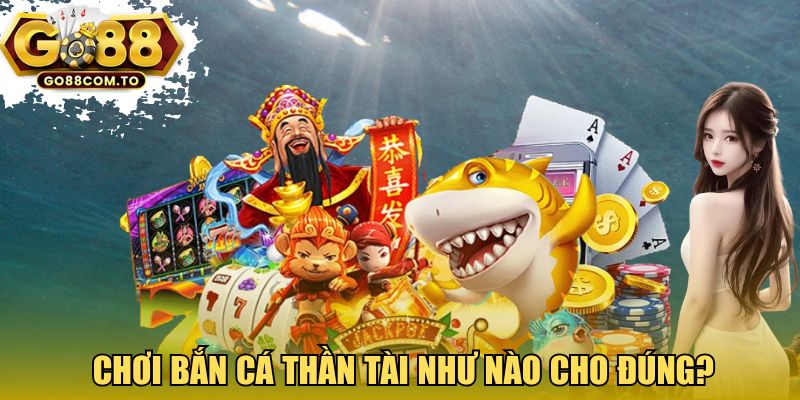 Chơi Bắn cá thần tài như nào cho đúng? 