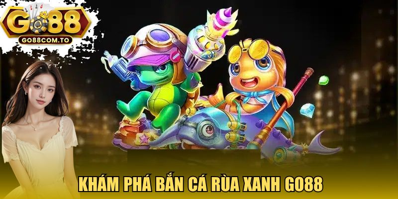 Khám phá Bắn cá rùa xanh GO88