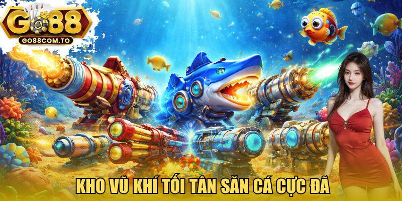 Kho vũ khí tối tân, săn cá cực đã