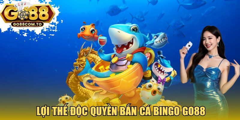 Lợi thế độc quyền Bắn cá Bingo GO88