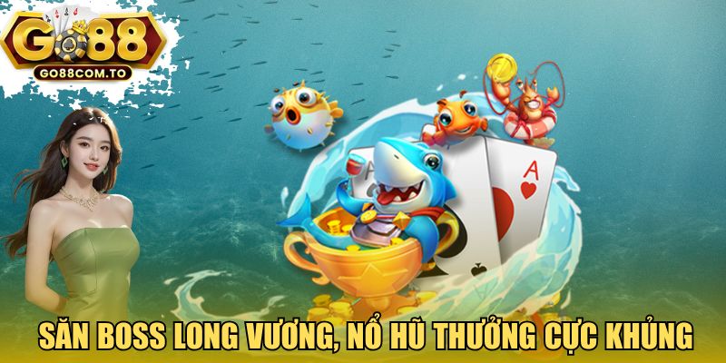 Săn boss Long Vương, nổ hũ thưởng cực khủng