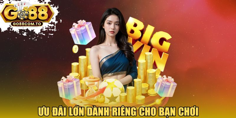 Ưu đãi lớn dành riêng cho bạn chơi